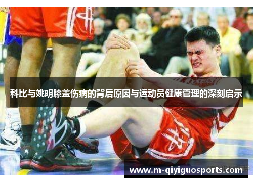 科比与姚明膝盖伤病的背后原因与运动员健康管理的深刻启示