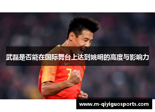 武磊是否能在国际舞台上达到姚明的高度与影响力