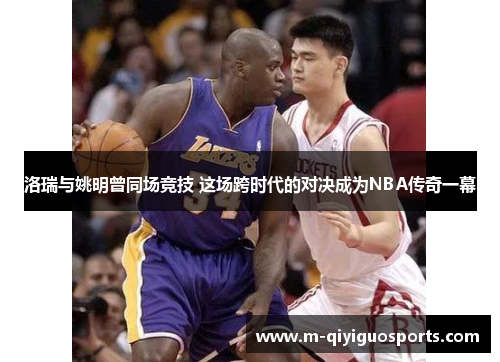 洛瑞与姚明曾同场竞技 这场跨时代的对决成为NBA传奇一幕