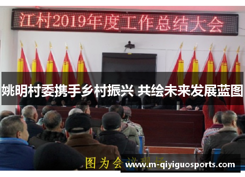 姚明村委携手乡村振兴 共绘未来发展蓝图