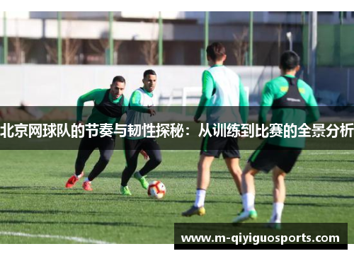 北京网球队的节奏与韧性探秘：从训练到比赛的全景分析