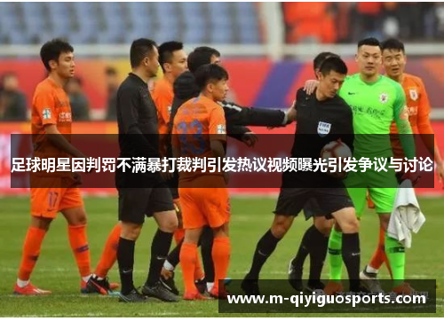 足球明星因判罚不满暴打裁判引发热议视频曝光引发争议与讨论