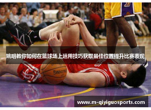 姚明教你如何在篮球场上运用技巧获取最佳位置提升比赛表现