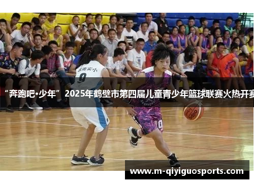 “奔跑吧·少年”2025年鹤壁市第四届儿童青少年篮球联赛火热开赛