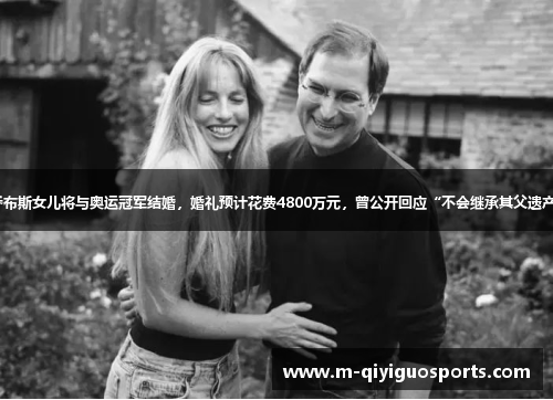 乔布斯女儿将与奥运冠军结婚，婚礼预计花费4800万元，曾公开回应“不会继承其父遗产”