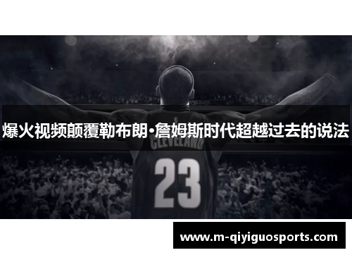 爆火视频颠覆勒布朗·詹姆斯时代超越过去的说法
