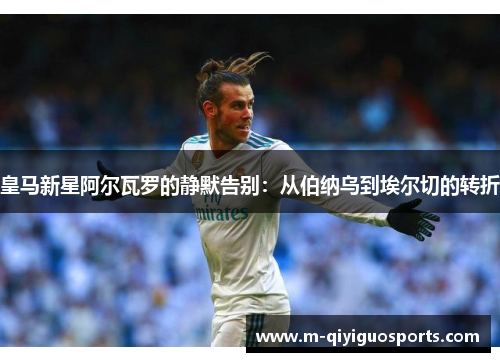 皇马新星阿尔瓦罗的静默告别：从伯纳乌到埃尔切的转折