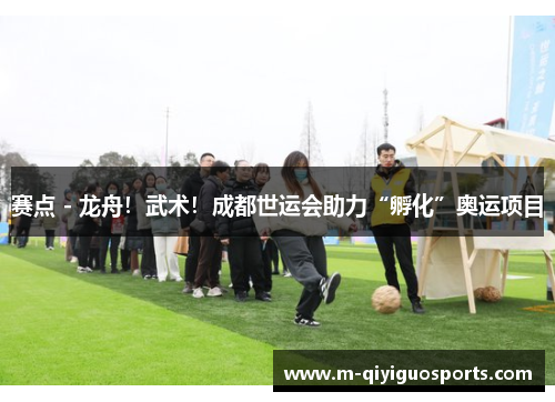 赛点 - 龙舟！武术！成都世运会助力“孵化”奥运项目