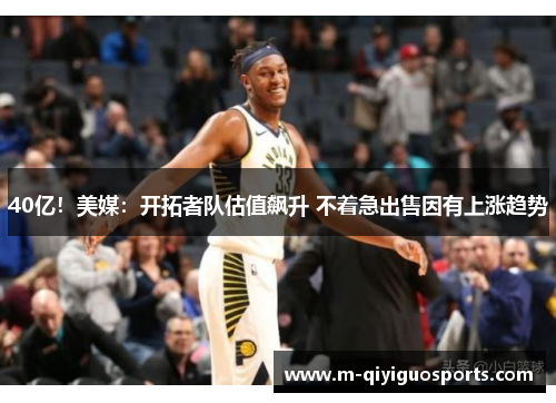 40亿！美媒：开拓者队估值飙升 不着急出售因有上涨趋势