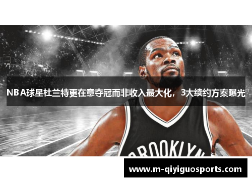 NBA球星杜兰特更在意夺冠而非收入最大化，3大续约方案曝光